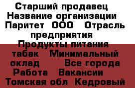 Старший продавец › Название организации ­ Паритет, ООО › Отрасль предприятия ­ Продукты питания, табак › Минимальный оклад ­ 1 - Все города Работа » Вакансии   . Томская обл.,Кедровый г.